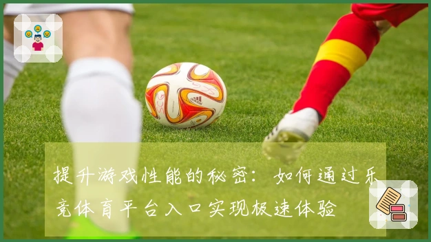 提升游戏性能的秘密：如何通过乐竞体育平台入口实现极速体验