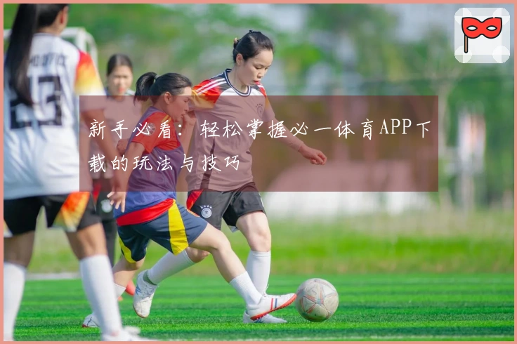 新手必看：轻松掌握必一体育APP下载的玩法与技巧