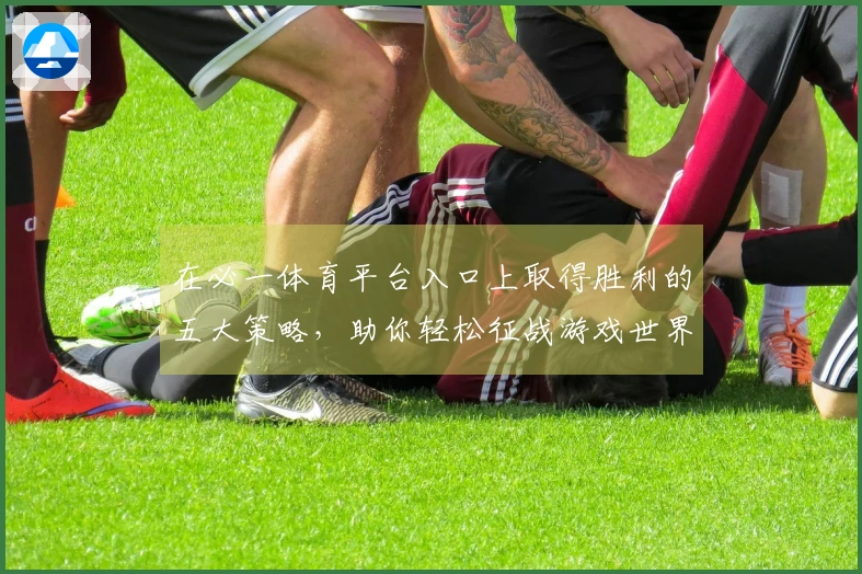 在必一体育平台入口上取得胜利的五大策略，助你轻松征战游戏世界