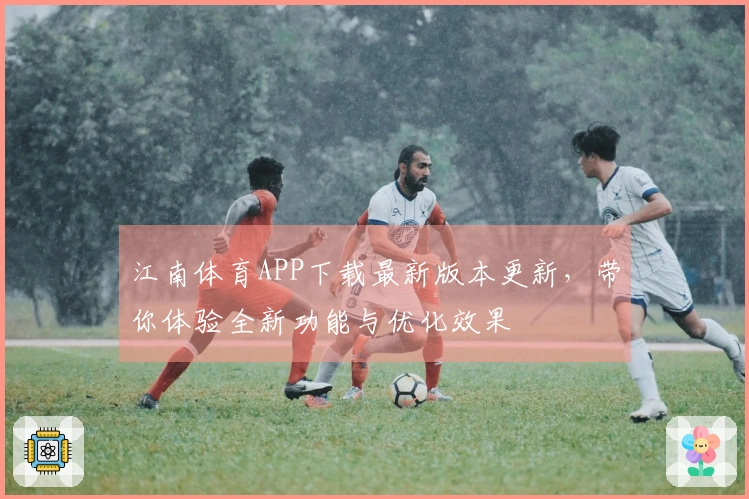 江南体育APP下载最新版本更新，带你体验全新功能与优化效果