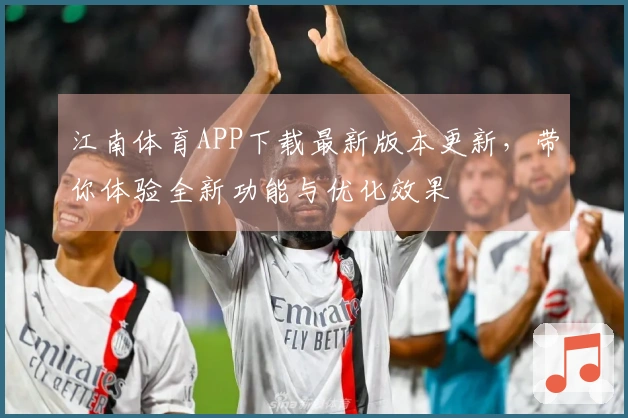 江南体育APP下载最新版本更新，带你体验全新功能与优化效果