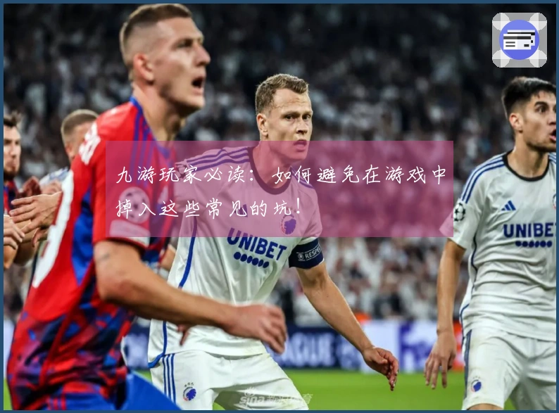 九游玩家必读：如何避免在游戏中掉入这些常见的坑！