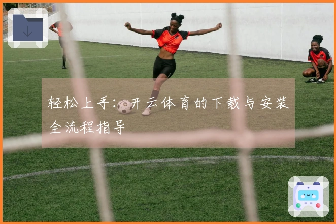 轻松上手：开云体育的下载与安装全流程指导