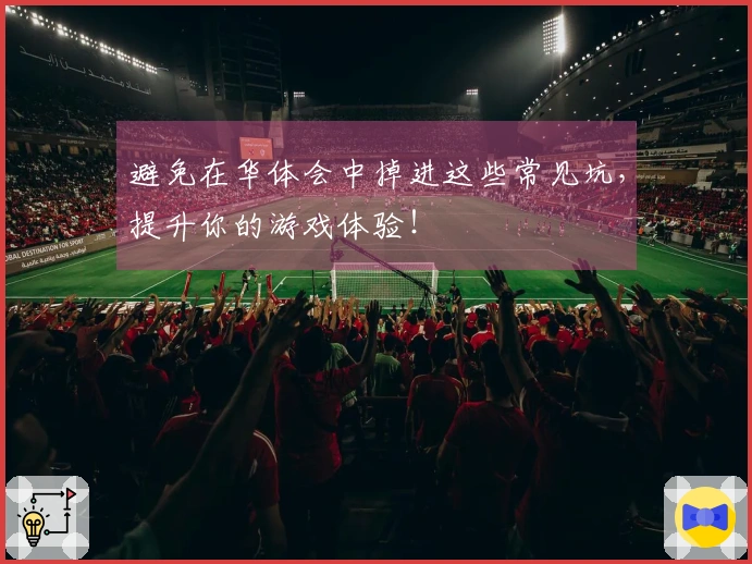 避免在华体会中掉进这些常见坑，提升你的游戏体验！