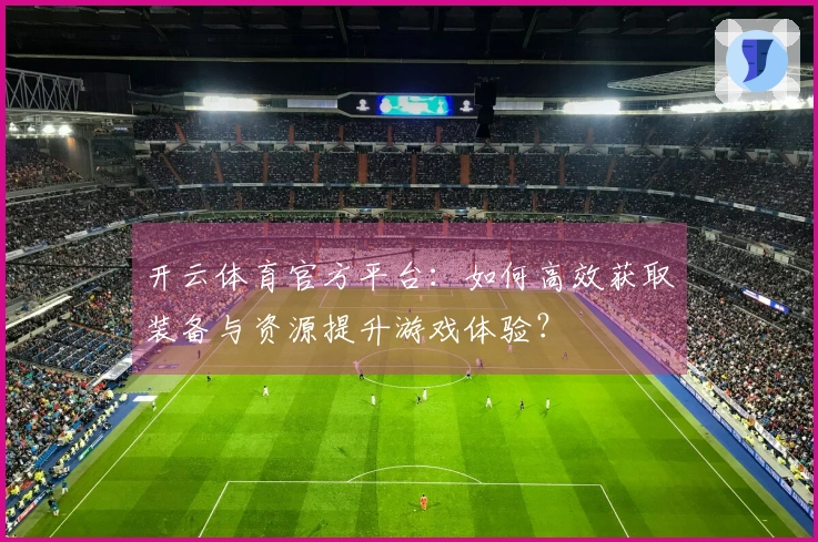 开云体育官方平台：如何高效获取装备与资源提升游戏体验？