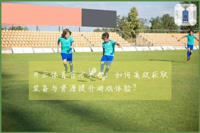 开云体育官方平台：如何高效获取装备与资源提升游戏体验？