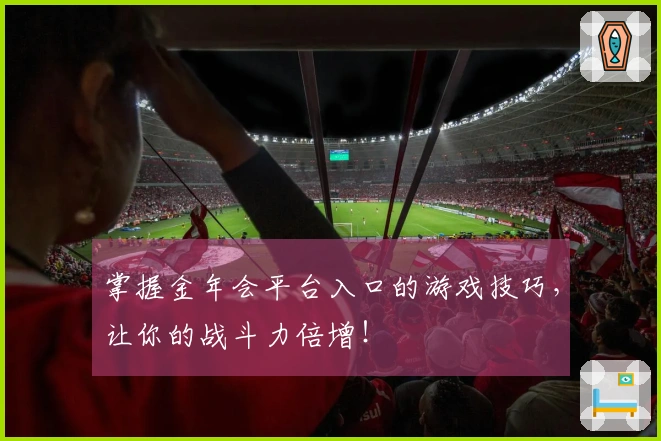 掌握金年会平台入口的游戏技巧，让你的战斗力倍增！