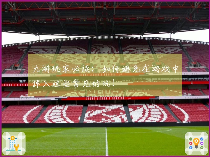 九游玩家必读：如何避免在游戏中掉入这些常见的坑！