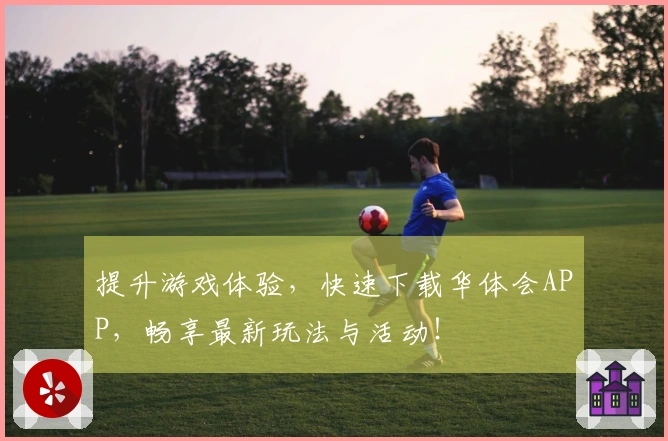 提升游戏体验，快速下载华体会APP，畅享最新玩法与活动！