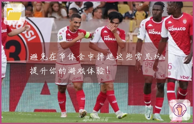 避免在华体会中掉进这些常见坑，提升你的游戏体验！